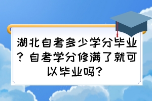 湖北自考多少學(xué)分畢業(yè)？自考學(xué)分修滿了就可以畢業(yè)嗎？