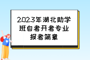 2023年湖北助學(xué)班自考開考專業(yè)報(bào)考簡(jiǎn)章