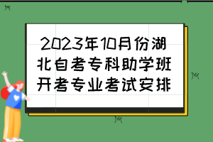 2023年10月份湖北自考?？浦鷮W班開考專業(yè)考試安排
