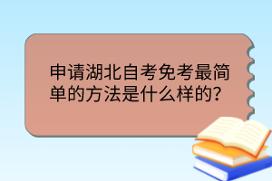 申請(qǐng)湖北自考免考最簡(jiǎn)單的方法是什么樣的？