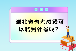 湖北省自考成績可以轉(zhuǎn)到外省嗎？