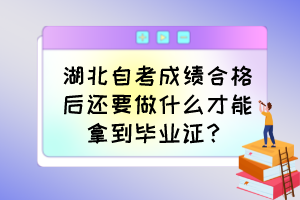 湖北自考成績合格后還要做什么才能拿到畢業(yè)證？
