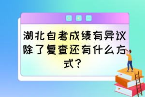 湖北自考成績(jī)有異議除了復(fù)查還有什么方式？