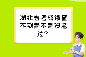 湖北自考成績(jī)查不到是不是沒考過？
