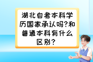 湖北自考本科學(xué)歷國(guó)家承認(rèn)嗎?和普通本科有什么區(qū)別？