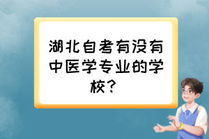 湖北自考有沒有中醫(yī)學(xué)專業(yè)的學(xué)校？