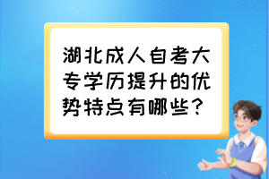 湖北成人自考大專學(xué)歷提升的優(yōu)勢(shì)特點(diǎn)有哪些？