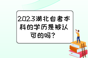 2023湖北自考本科的學(xué)歷是被認(rèn)可的嗎？