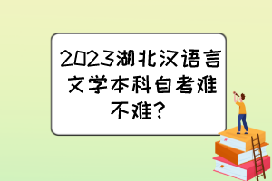 2023湖北漢語言文學(xué)本科自考難不難？