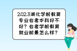 2023湖北學(xué)前教育專(zhuān)業(yè)自考本科好不好？自考學(xué)前教育就業(yè)前景怎么樣？