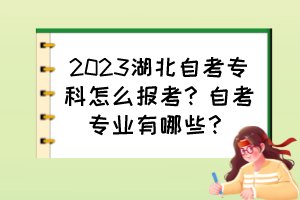 2023湖北自考專科怎么報(bào)考？自考專業(yè)有哪些？