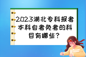 2023湖北?？茍?bào)考本科自考免考的科目有哪些？