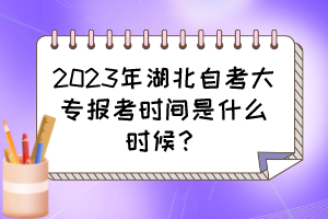 2023年湖北自考大專報考時間是什么時候？