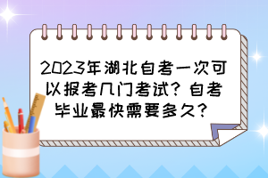 2023年湖北自考一次可以報(bào)考幾門(mén)考試？自考畢業(yè)最快需要多久？