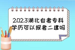 2023湖北自考專科學(xué)歷可以報(bào)考二建嗎？