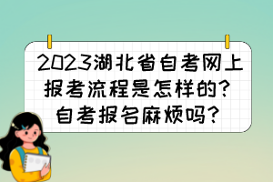 2023湖北省自考網(wǎng)上報考流程是怎樣的？自考報名麻煩嗎？