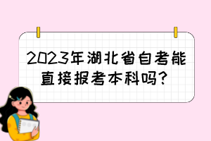 2023年湖北省自考能直接報(bào)考本科嗎？
