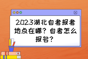 2023湖北自考報(bào)考地點(diǎn)在哪？自考怎么報(bào)名？