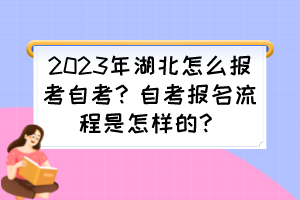 2023年湖北怎么報(bào)考自考？自考報(bào)名流程是怎樣的？