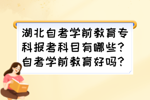 湖北自考學(xué)前教育專科報(bào)考科目有哪些？自考學(xué)前教育好嗎？
