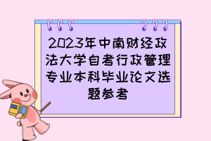 2023年中南財經(jīng)政法大學(xué)自考行政管理專業(yè)本科畢業(yè)論文選題參考