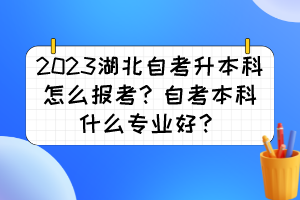 2023湖北自考升本科怎么報考？自考本科什么專業(yè)好？