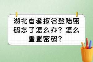 湖北自考報名登陸密碼忘了怎么辦？怎么重置密碼？