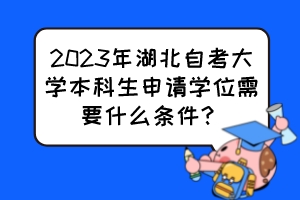 2023年湖北自考大學(xué)本科生申請學(xué)位需要什么條件？
