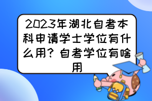 2023年湖北自考本科申請(qǐng)學(xué)士學(xué)位有什么用？自考學(xué)位有啥用