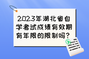 2023年湖北省自學(xué)考試成績(jī)有效期有年限的限制嗎？