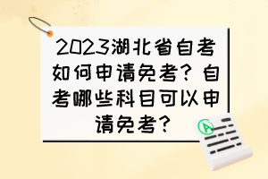 2023湖北省自考如何申請(qǐng)免考？自考哪些科目可以申請(qǐng)免考？