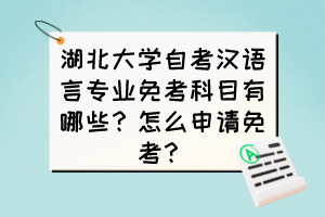 湖北大學(xué)自考漢語(yǔ)言專業(yè)免考科目有哪些？免考有哪些條件？