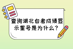 查詢湖北自考成績(jī)顯示星號(hào)是為什么？