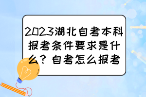 2023湖北自考本科報考條件要求是什么？自考怎么報考？