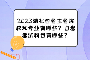 2023湖北自考主考院校和專業(yè)有哪些？自考考試科目有哪些？