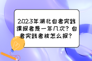 2023年湖北自考實踐課報考是一年幾次？自考實踐考核怎么報？