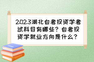 2023湖北自考投資學(xué)考試科目有哪些？自考投資學(xué)就業(yè)方向是什么？