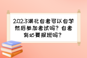 2023湖北自考可以自學(xué)然后參加考試嗎？自考有必要報(bào)班嗎？