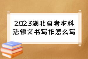 2023湖北自考本科法律文書寫作怎么寫？
