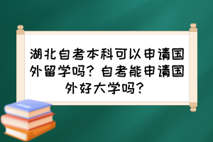 湖北自考本科可以申請國外留學(xué)嗎？自考能申請國外好大學(xué)嗎？