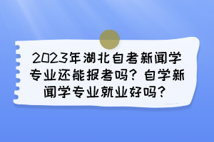 2023年湖北自考新聞學專業(yè)還能報考嗎？自學新聞學專業(yè)就業(yè)好嗎？