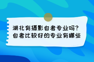 湖北有攝影自考專業(yè)嗎？自考比較好的專業(yè)有哪些？