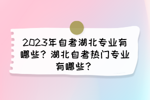 2023年自考湖北專業(yè)有哪些？湖北自考熱門專業(yè)有哪些？