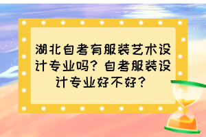 湖北自考有服裝藝術(shù)設(shè)計(jì)專業(yè)嗎？自考服裝設(shè)計(jì)專業(yè)好不好？