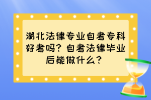 湖北法律專業(yè)自考專科好考嗎？自考法律畢業(yè)后能做什么？