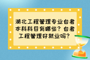 湖北工程管理專業(yè)自考本科科目有哪些？自考工程管理好就業(yè)嗎？