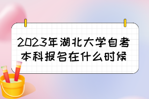 2023年湖北大學(xué)自考本科報名在什么時候？