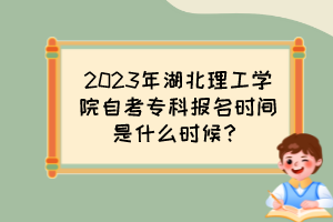2023年湖北理工學(xué)院自考專科報(bào)名時(shí)間是什么時(shí)候？