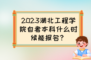 2023湖北工程學院自考本科什么時候能報名？