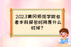 2023黃岡師范學(xué)院自考本科報名時間是什么時候？